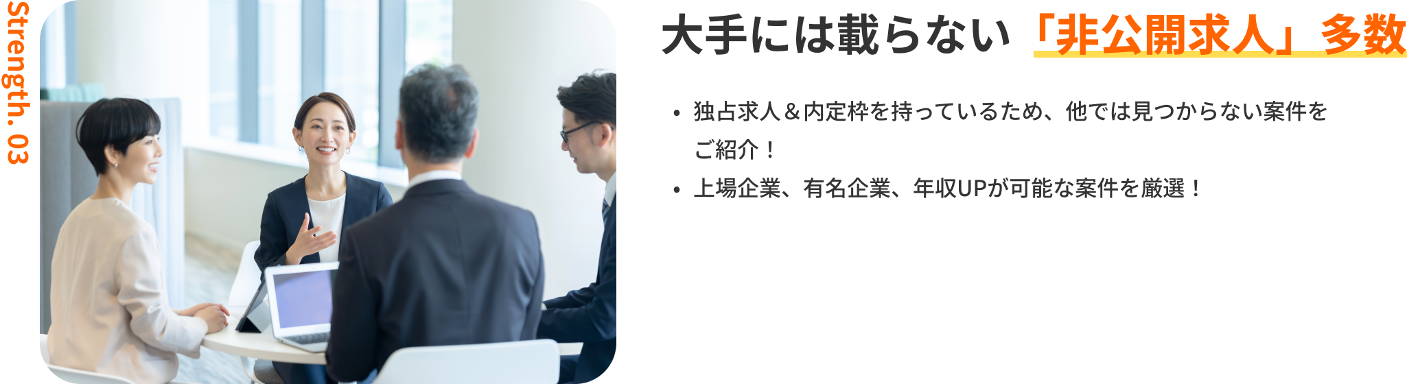 大手には載らない「非公開求人」多数|独占求人&内定枠を持っているため、他では見つからない案件をご紹介!上場企業、有名企業、年収UPが可能な案件を厳選!