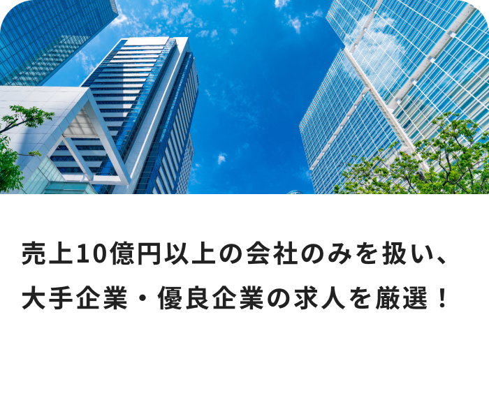 売上10億円以上の会社のみを扱い、大手企業・優良企業の求人を厳選!