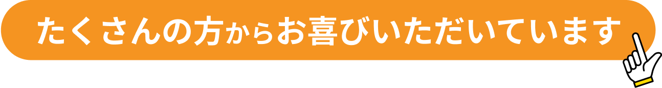 たくさんの方からお喜びいただいています！